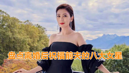 盘点离婚后祝福前夫的八大女星，看看都有谁？